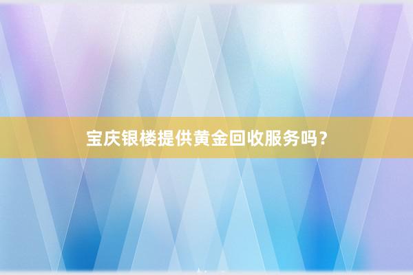 宝庆银楼提供黄金回收服务吗？